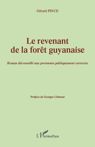 Gérard Pince - Le revenant de la forêt guyanaise - Roman déconseillé aux personnes politiquement correctes - Préface de Georges Clément.