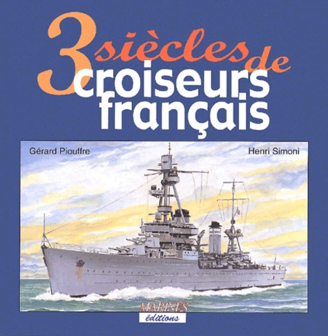 Gérard Piouffre et Henri Simoni - 3 Siecles De Croiseurs Francais.