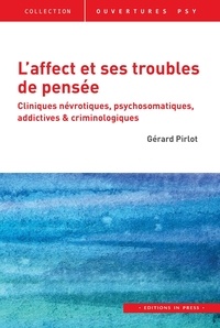 Gérard Pirlot - L'affect et ses troubles de pensée - Cliniques névrotiques, psychosomatiques, addictives & criminologiques.