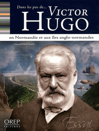 Dans les pas de Victor Hugo. En Normandie et aux îles anglo-normandes