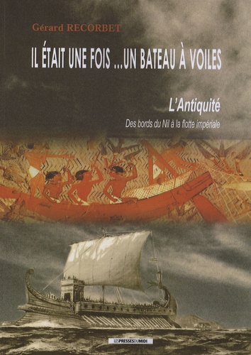 Gérard Recorbet - Il était une fois... un bateau à voiles - L'Antiquité, des bords du Nil à la flotte impériale.