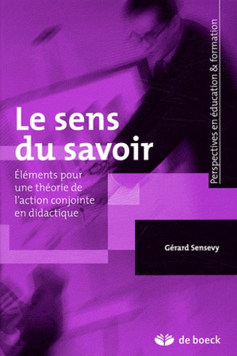Gérard Sensevy - Le sens du savoir - Eléments pour une théorie de l'action conjointe en didactique.