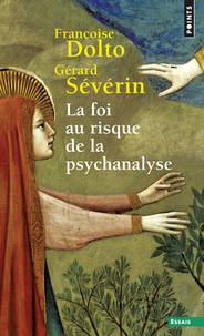 Gérard Sévérin et Françoise Dolto - La Foi au risque de la psychanalyse.