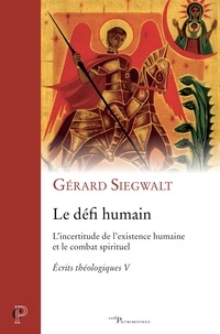 Gérard Siegwalt - Le défi humain - L'incertitude de l'existence humaine et le combat spirituel. Écrits théologiques V.