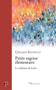 Gérard Siegwalt - Petite sagesse élémentaire - Le réalisme de la foi.