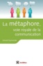 Gérard Szymanski - La métaphore, voie royale de la communication - Pour susciter l'adhésion, favoriser le changement, mémoriser, convaincre, réveiller....