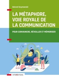 Gérard Szymanski - La métaphore, voie royale de la communication - Pour convaincre, réveiller et mémoriser.