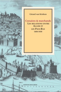 Gérard Van Krieken - Corsaires et marchands. Les relations entre Alger et les Pays-Bas, 1604-1830.