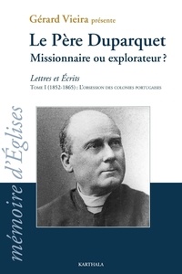 Gérard Vieira - Le Père Duparquet - Lettres et écrits Tome 1 (1852-1865) Missionnaire ou explorateur ? L'obsession des colonies portugaises.