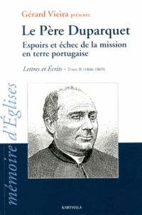 Gérard Vieira - Le Père Duparquet - Lettres et écrits Tome 2 (1866-1869) Espoirs et échec de la mission en terre portugaise.