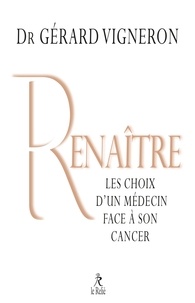 Gérard Vigneron - Renaître - Les choix d'un médecin face à son cancer.