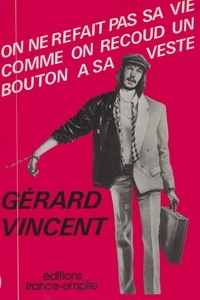 Gérard Vincent - On ne refait pas sa vie comme on recoud un bouton à sa veste.