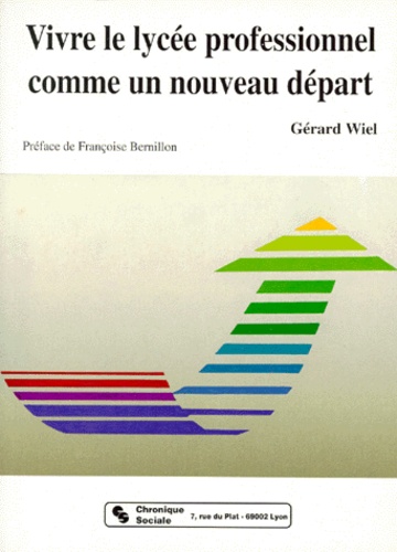 Gérard Wiel - Vivre Le Lycee Professionnel Comme Un Nouveau Depart. Comment Liberer Des Adolescents Du Syndrome D'Echec Scolaire.