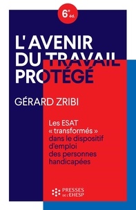 Gérard Zribi - L'avenir du travail protégé - Les ESAT "transformés" dans le dispositif d'emploi des personnes handicapées.