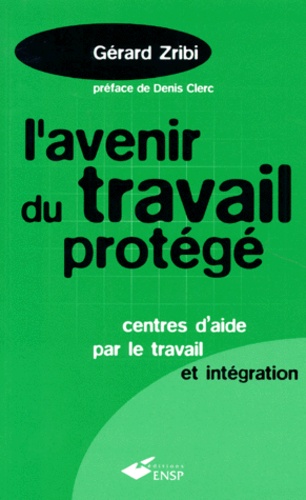 Gérard Zribi - L'AVENIR DU TRAVAIL PROTEGE. - Centres d'aide par le travail et intégration.