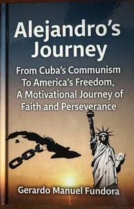 Alejandro’s Journey: From Cuba’s Communism to America’s Freedom, A Motivational Journey of Faith and Perseverance