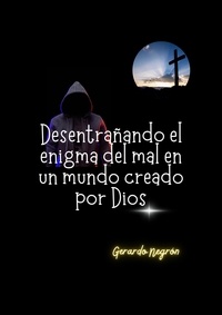  Gerardo Negrón - Desentrañando el enigma del mal en un mundo creado por Dios.