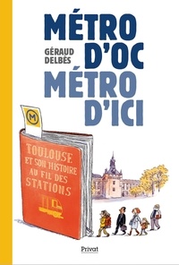 Géraud Delbès - Métro d'Oc, métro d'ici - Toulouse et son histoire au fil des stations.