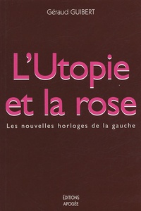 Géraud Guibert - L'Utopie et la rose - Les nouvelles horloges de la gauche.