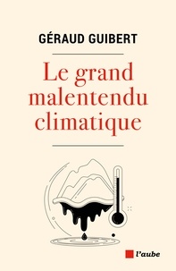 Géraud Guibert - Le grand malentendu climatique - On a encore le temps, il est déjà trop tard.