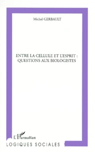 Entre La Cellule Et L'Esprit : Questions Aux Biologistes