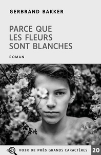 Gerbrand Bakker - Parce que les fleurs sont blanches.