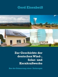 Gerd Eisenbeiß - Zur Geschichte der deutschen Wind-, Solar- und Kernkraftwerke - Aus der Erinnerung von Gerd Eisenbeiß, der als aktiver Zeitzeuge dabei war..