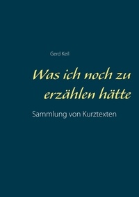 Gerd Keil - Was ich noch zu erzählen hätte - Sammlung von Kurztexten.