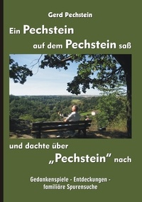 Gerd Pechstein - Ein Pechstein auf dem Pechstein saß und dachte über "Pechstein" nach - Gedankenspiele - Entdeckungen - familiäre Spurensuche.