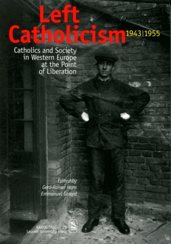 Gerd-Rainer Horn et Emmanuel Gerard - Left Catholicism, 1943-1955 - Catholics and Society in Western Europe at the Point of Liberation.