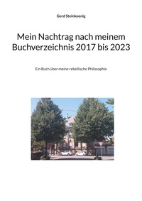 Gerd Steinkoenig - Mein Nachtrag nach meinem Buchverzeichnis 2017 bis 2023 - Ein Buch über meine rebellische Philosophie.