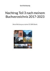 Gerd Steinkoenig - Nachtrag Teil 3 nach meinem Buchverzeichnis 2017-2023 - Beste Werbung aus meinen 55 ISBN-Books.