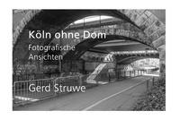 Gerd Struwe - Köln ohne Dom - Fotografische Ansichten.