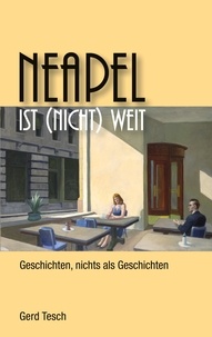 Gerd Tesch - Neapel ist (nicht) weit - Geschichten, nichts als Geschichten.