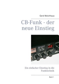 Gerd Weichhaus - CB-Funk - der neue Einstieg - Ein einfacher Einstieg in die Funktechnik.