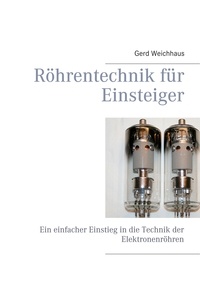 Gerd Weichhaus - Röhrentechnik für Einsteiger - Ein einfacher Einstieg in die Technik der Elektronenröhren.