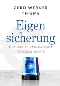 Gerd Werner Thieme - Eigensicherung - Finanzielle Unabhängigkeit für Polizeibeamte.