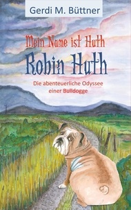 Gerdi M. Büttner - Mein Name ist Huth, Robin Huth - Teil 2 / Die abenteuerliche Odyssee einer Bulldogge.