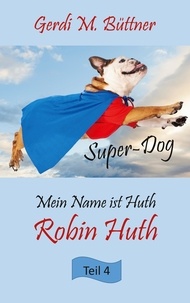 Gerdi M. Büttner - Mein Name ist Huth, Robin Huth - Teil 4 Super-Dog.