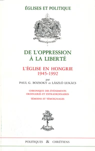 De L'Opression A La Liberte. L'Eglise En Hongrie 1945-1992