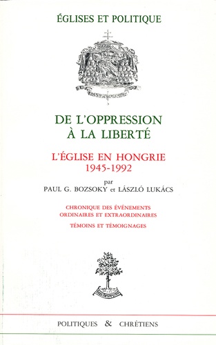 Gereon Boszoky et Lazlo Lukacs - De L'Opression A La Liberte. L'Eglise En Hongrie 1945-1992.