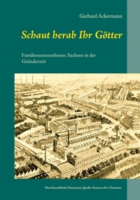 Gerhard Ackermann - Schaut herab Ihr Götter - Familienunternehmen: Sachsen in der Gründerzeit.