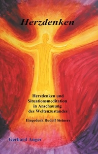 Gerhard Anger - Herzdenken - Herzdenken und Situationsmeditation in Anschauung des Weltenzustandes.