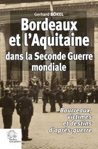 Gerhard Bokel - Bordeaux et l'Aquitaine dans la Seconde Guerre mondiale - Bourreaux, victimes et destins d'après-guerre.