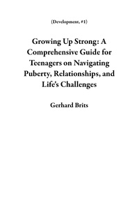  Gerhard Brits - Growing Up Strong: A Comprehensive Guide for Teenagers on Navigating Puberty, Relationships, and Life's Challenges - Development, #1.