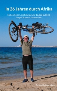 Gerhard Christian Jaksch - In 26 Jahren durch Afrika - Sieben Reisen, ein Fahrrad und 13.000 quälend lange Kilometer dazwischen.
