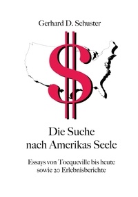 Gerhard D. Schuster - Die Suche nach Amerikas Seele - Essays von Tocqueville bis heute sowie 20 Erlebnisberichte.