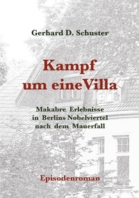 Gerhard D. Schuster - Kampf um eine Villa - Makabre Erlebnisse in Berlins Nobelviertel nach dem Mauerfall.