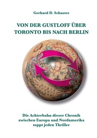 Gerhard D. Schuster - Von der Gustloff über Toronto bis nach Berlin - Die Achterbahn dieser Chronik zwischen Europa und Nordamerika toppt jeden Thriller.