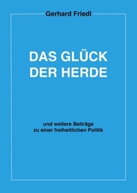 Gerhard Friedl - Das Glück der Herde - und weitere Beiträge zu einer freiheitlichen Politik.